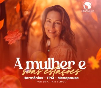 A MULHER E SUAS ESTAÇÕES (HORMÔNIOS, MENOPAUSA & TPM)