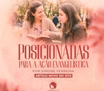 Posicionadas para a Ação Evangelística: onde o cuidado encontra o chamado